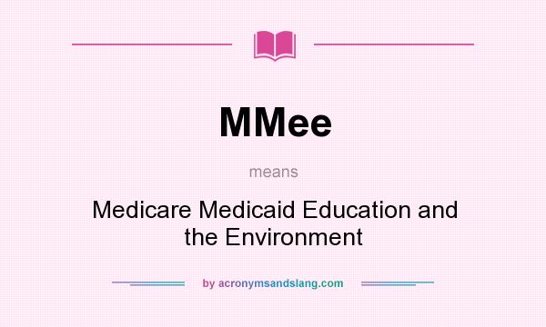What does MMee mean? It stands for Medicare Medicaid Education and the Environment
