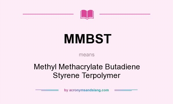 What does MMBST mean? It stands for Methyl Methacrylate Butadiene Styrene Terpolymer