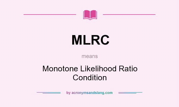 What does MLRC mean? It stands for Monotone Likelihood Ratio Condition