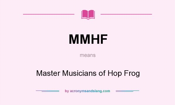 What does MMHF mean? It stands for Master Musicians of Hop Frog