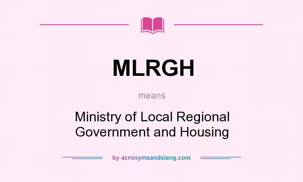 What does MLRGH mean? It stands for Ministry of Local Regional Government and Housing