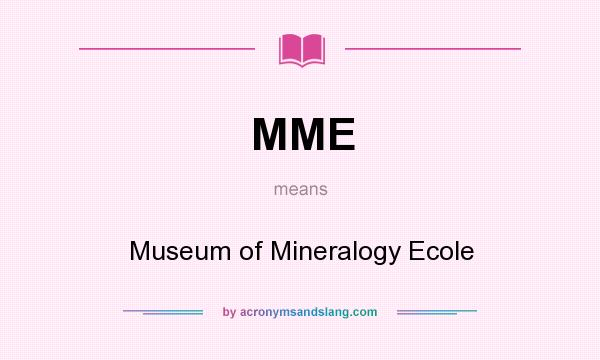 What does MME mean? It stands for Museum of Mineralogy Ecole
