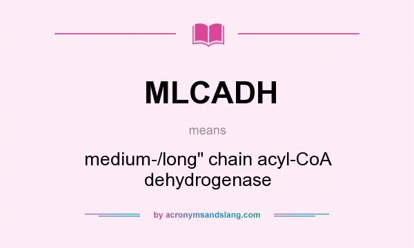 What does MLCADH mean? It stands for medium-/long chain acyl-CoA dehydrogenase