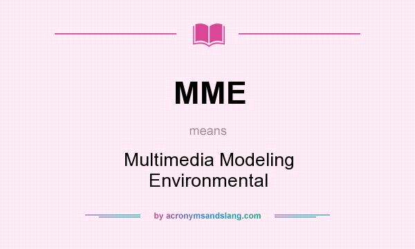 What does MME mean? It stands for Multimedia Modeling Environmental