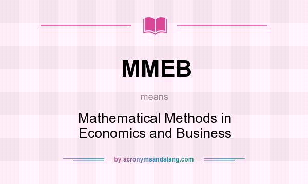 What does MMEB mean? It stands for Mathematical Methods in Economics and Business
