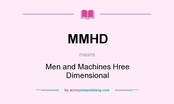 What does MMHD mean? It stands for Men and Machines Hree Dimensional
