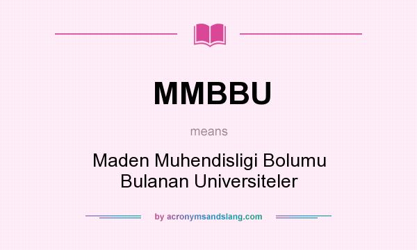 What does MMBBU mean? It stands for Maden Muhendisligi Bolumu Bulanan Universiteler