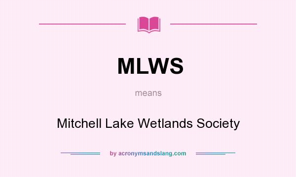 What does MLWS mean? It stands for Mitchell Lake Wetlands Society
