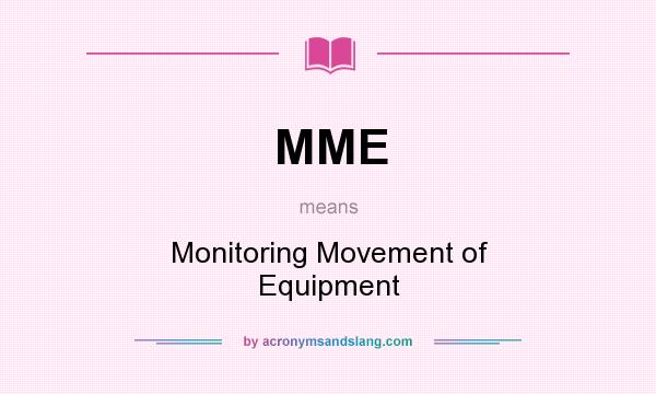 What does MME mean? It stands for Monitoring Movement of Equipment