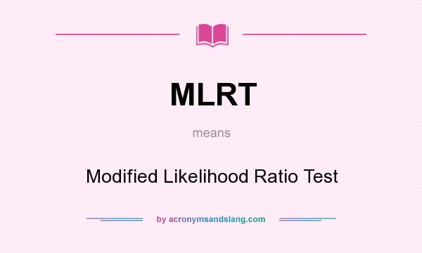 What does MLRT mean? It stands for Modified Likelihood Ratio Test