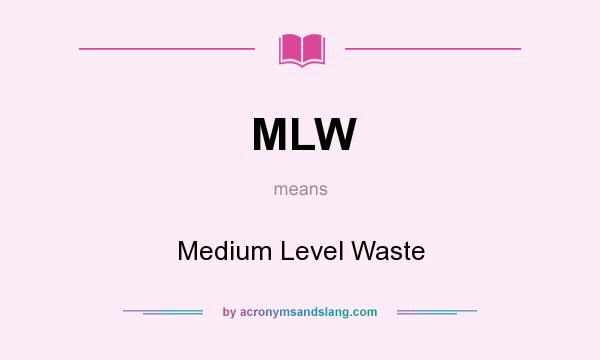 What does MLW mean? It stands for Medium Level Waste