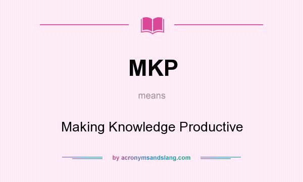 What does MKP mean? It stands for Making Knowledge Productive