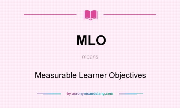 What does MLO mean? It stands for Measurable Learner Objectives
