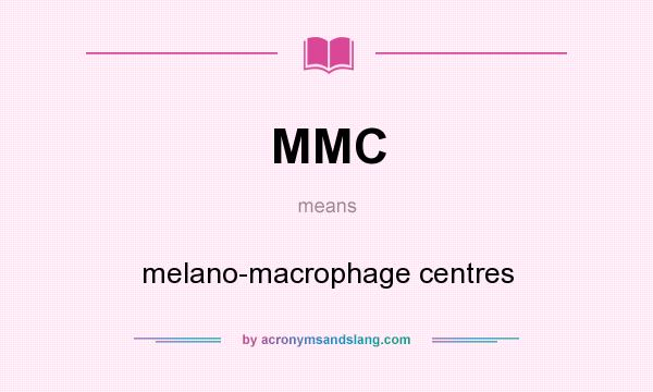 What does MMC mean? It stands for melano-macrophage centres