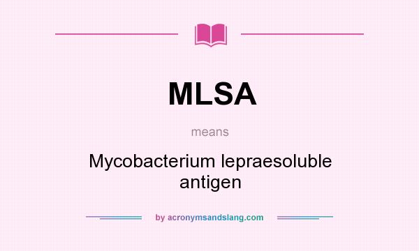 What does MLSA mean? It stands for Mycobacterium lepraesoluble antigen