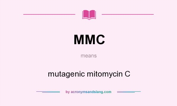 What does MMC mean? It stands for mutagenic mitomycin C