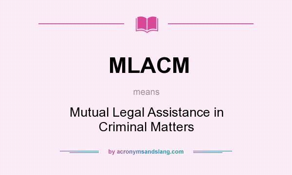 What does MLACM mean? It stands for Mutual Legal Assistance in Criminal Matters