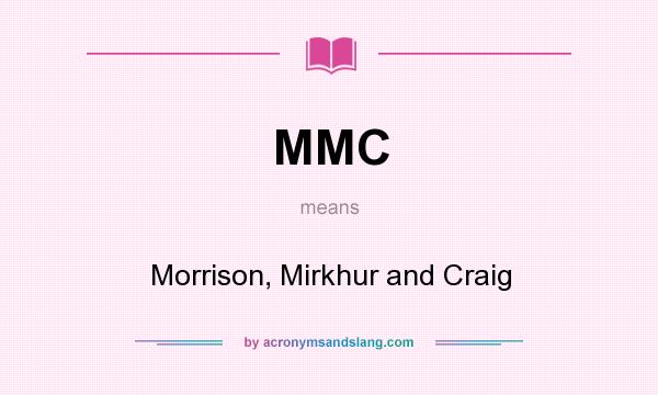 What does MMC mean? It stands for Morrison, Mirkhur and Craig