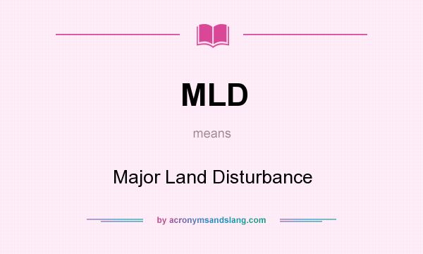 What does MLD mean? It stands for Major Land Disturbance