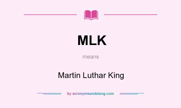 What does MLK mean? It stands for Martin Luthar King