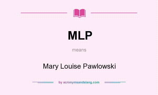 What does MLP mean? It stands for Mary Louise Pawlowski