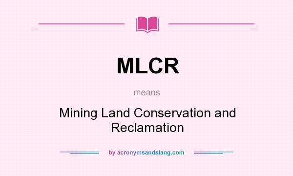 What does MLCR mean? It stands for Mining Land Conservation and Reclamation