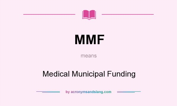 What does MMF mean? It stands for Medical Municipal Funding
