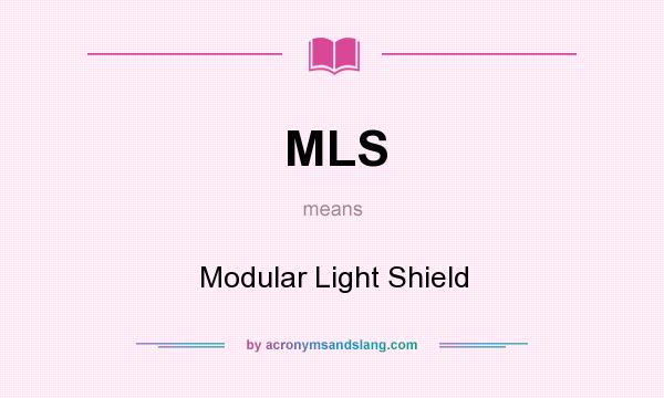 What does MLS mean? It stands for Modular Light Shield