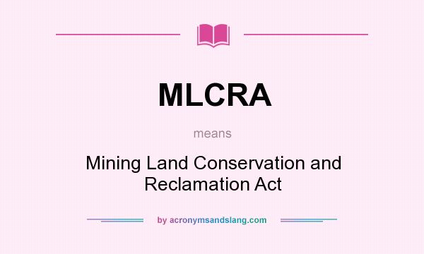 What does MLCRA mean? It stands for Mining Land Conservation and Reclamation Act