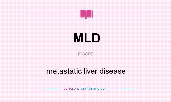 What does MLD mean? It stands for metastatic liver disease