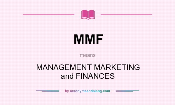What does MMF mean? It stands for MANAGEMENT MARKETING and FINANCES