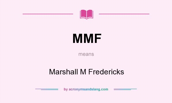 What does MMF mean? It stands for Marshall M Fredericks
