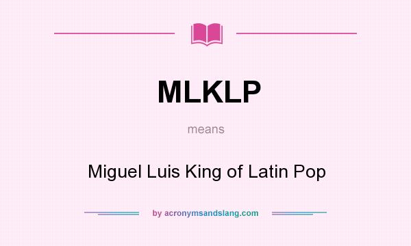 What does MLKLP mean? It stands for Miguel Luis King of Latin Pop