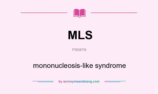 What does MLS mean? It stands for mononucleosis-like syndrome