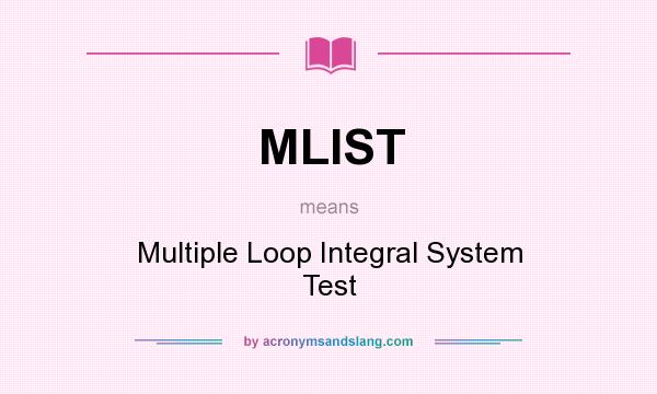 What does MLIST mean? It stands for Multiple Loop Integral System Test