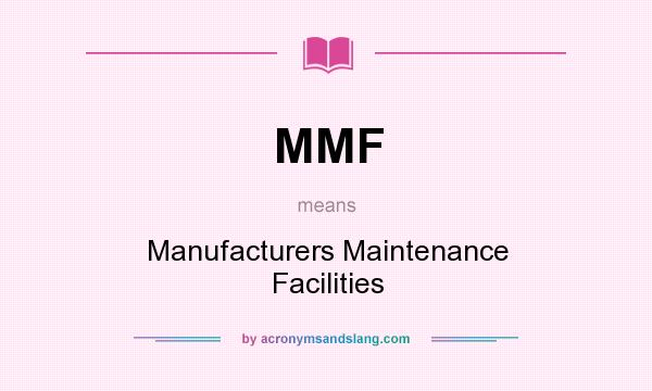 What does MMF mean? It stands for Manufacturers Maintenance Facilities