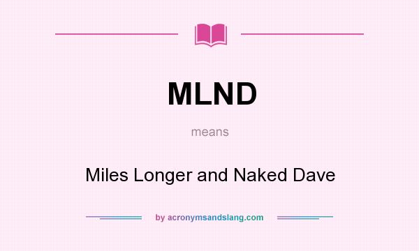 What does MLND mean? It stands for Miles Longer and Naked Dave