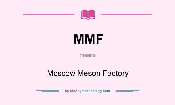 What does MMF mean? It stands for Moscow Meson Factory