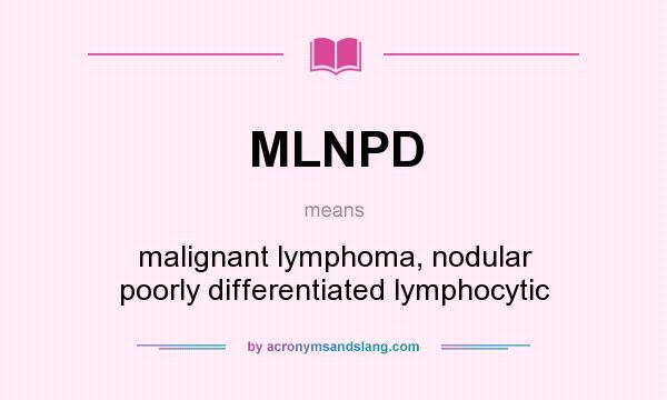 What does MLNPD mean? It stands for malignant lymphoma, nodular poorly differentiated lymphocytic