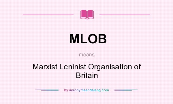 What does MLOB mean? It stands for Marxist Leninist Organisation of Britain
