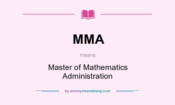 What does MMA mean? It stands for Master of Mathematics Administration