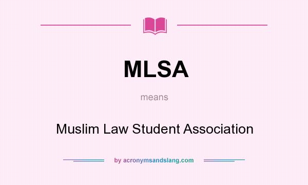 What does MLSA mean? It stands for Muslim Law Student Association