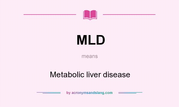 What does MLD mean? It stands for Metabolic liver disease