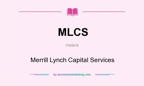 What does MLCS mean? It stands for Merrill Lynch Capital Services