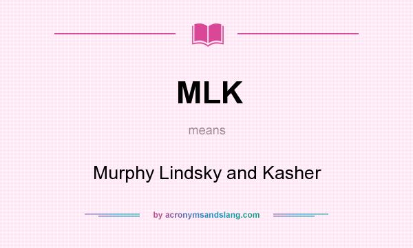 What does MLK mean? It stands for Murphy Lindsky and Kasher