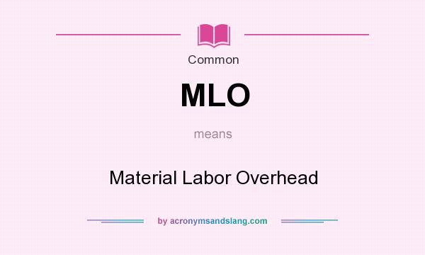 What does MLO mean? It stands for Material Labor Overhead