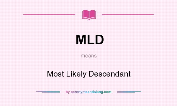 What does MLD mean? It stands for Most Likely Descendant