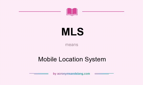 What does MLS mean? It stands for Mobile Location System