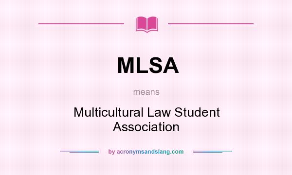 What does MLSA mean? It stands for Multicultural Law Student Association