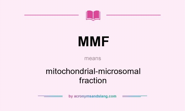 What does MMF mean? It stands for mitochondrial-microsomal fraction